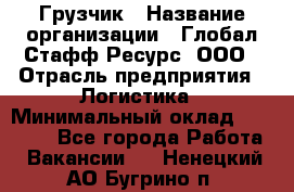 Грузчик › Название организации ­ Глобал Стафф Ресурс, ООО › Отрасль предприятия ­ Логистика › Минимальный оклад ­ 25 000 - Все города Работа » Вакансии   . Ненецкий АО,Бугрино п.